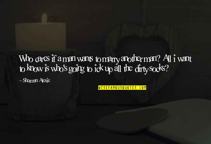 You Know Who Cares Quotes By Sherman Alexie: Who cares if a man wants to marry You Know Who Cares Quotes By Sherman Alexie: Who cares if a man wants to marry