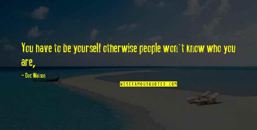 You Know Who Quotes By Doc Watson: You have to be yourself otherwise people won't You Know Who Quotes By Doc Watson: You have to be yourself otherwise people won't