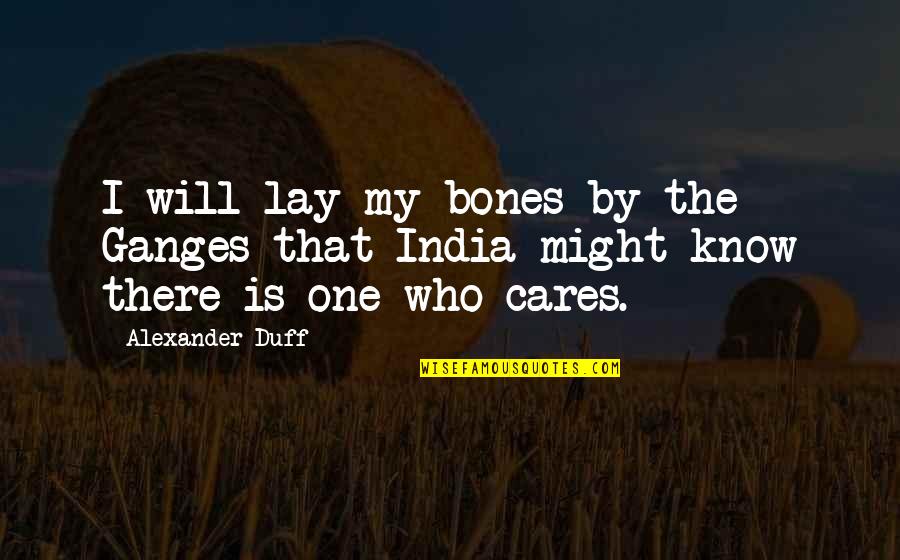 You Know Who Really Cares Quotes By Alexander Duff: I will lay my bones by the Ganges