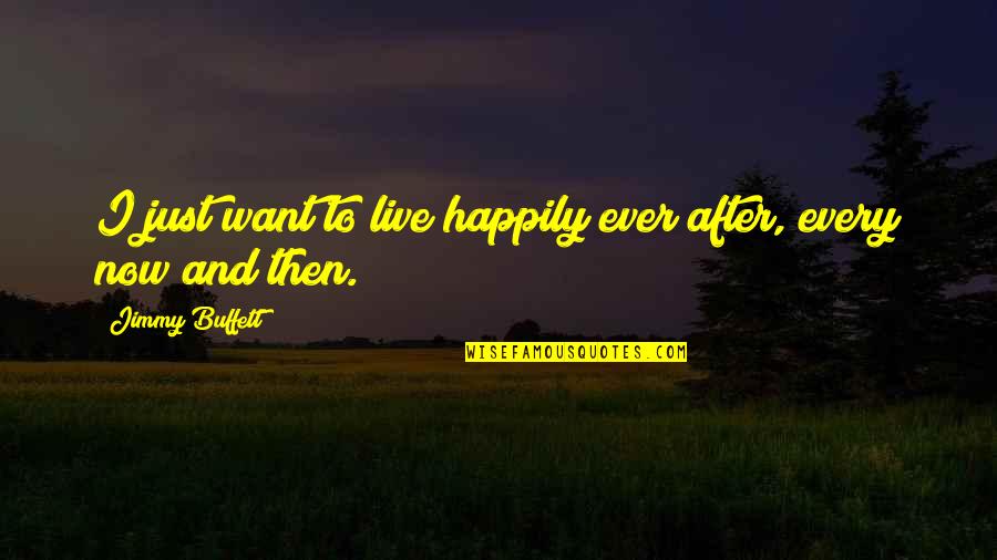 You Know Who Your Friends And Family Are Quotes By Jimmy Buffett: I just want to live happily ever after,