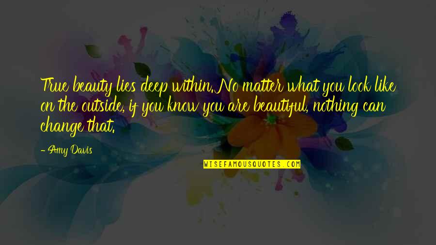 You Know You Are Beautiful Quotes By Amy Davis: True beauty lies deep within. No matter what