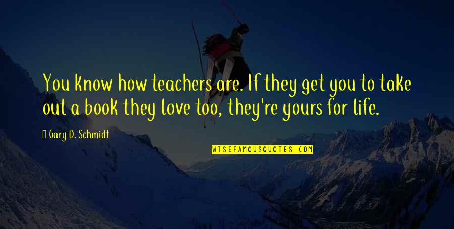 You Know You Re Love Quotes By Gary D. Schmidt: You know how teachers are. If they get