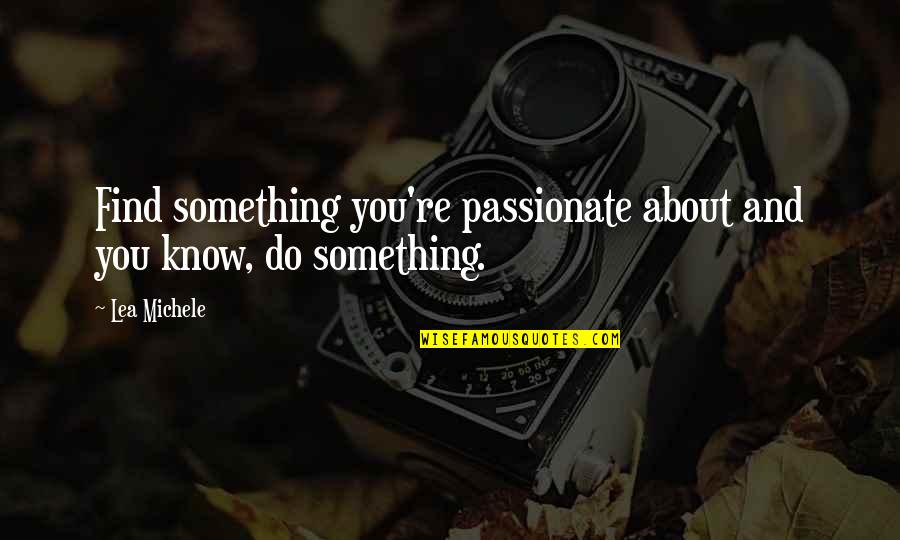 You Know You Re Love Quotes By Lea Michele: Find something you're passionate about and you know,