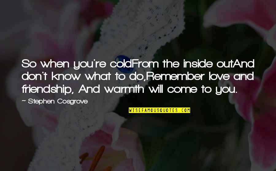 You Know You Re Love Quotes By Stephen Cosgrove: So when you're coldFrom the inside outAnd don't