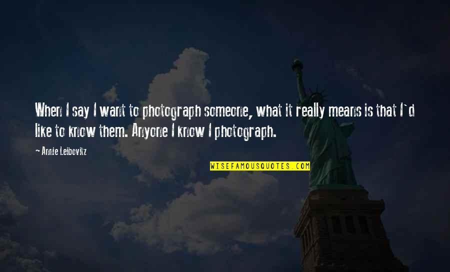 You Know You Really Like Someone When Quotes By Annie Leibovitz: When I say I want to photograph someone,