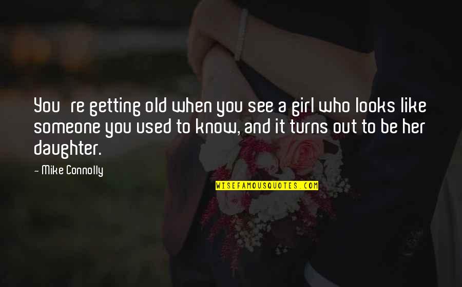 You Know You Really Like Someone When Quotes By Mike Connolly: You're getting old when you see a girl