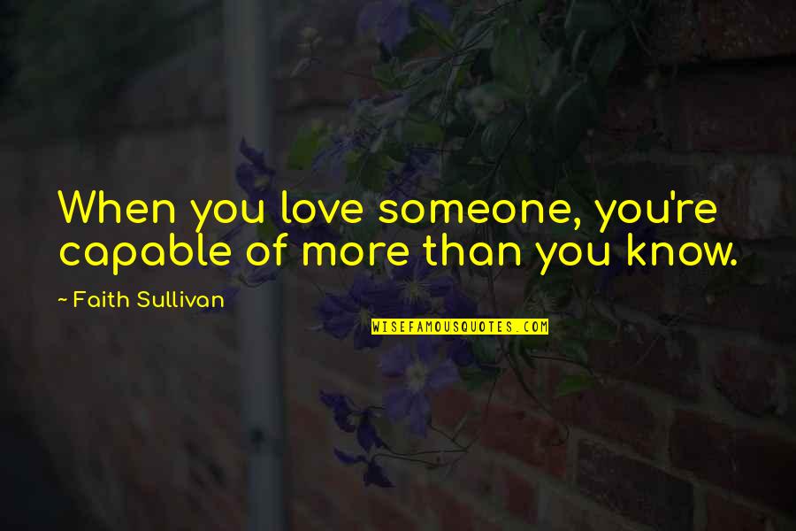 You Know You Really Love Someone When Quotes By Faith Sullivan: When you love someone, you're capable of more You Know You Really Love Someone When Quotes By Faith Sullivan: When you love someone, you're capable of more