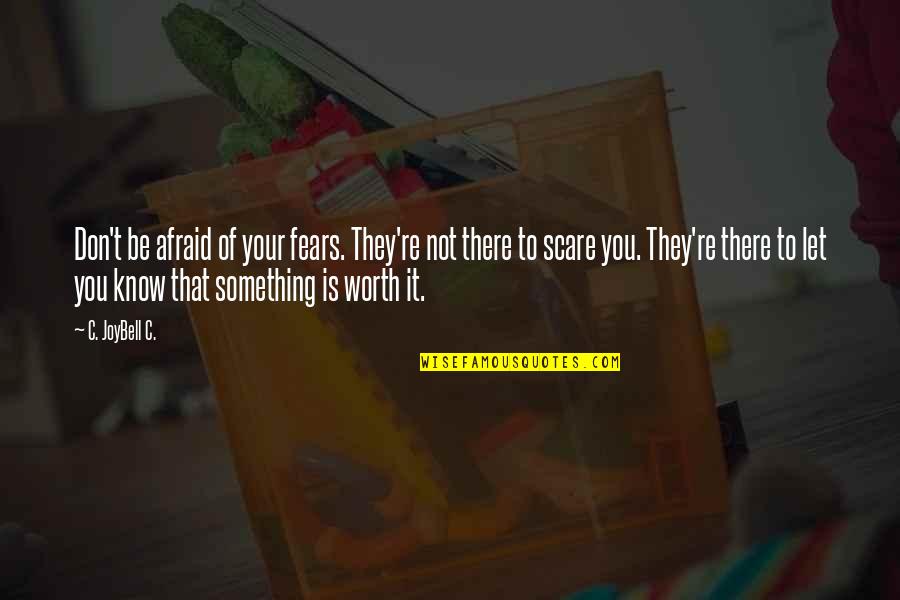 You Know Your Worth Quotes By C. JoyBell C.: Don't be afraid of your fears. They're not