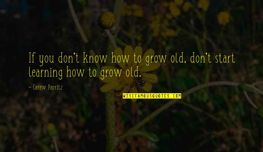 You Know You're Old Quotes By Carew Papritz: If you don't know how to grow old,