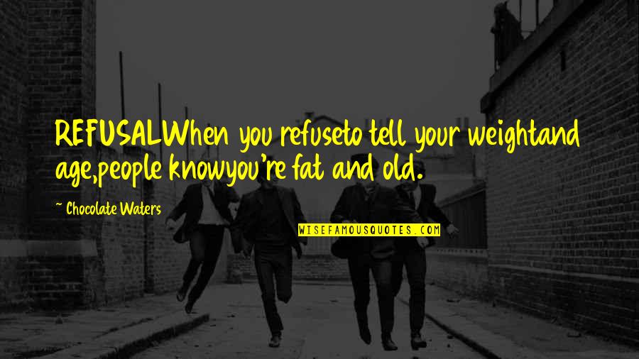 You Know You're Old Quotes By Chocolate Waters: REFUSALWhen you refuseto tell your weightand age,people knowyou're