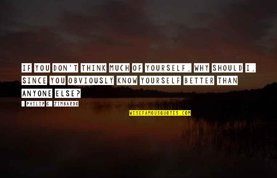 You Know Yourself Better Quotes By Philip G. Zimbardo: If you don't think much of yourself, why