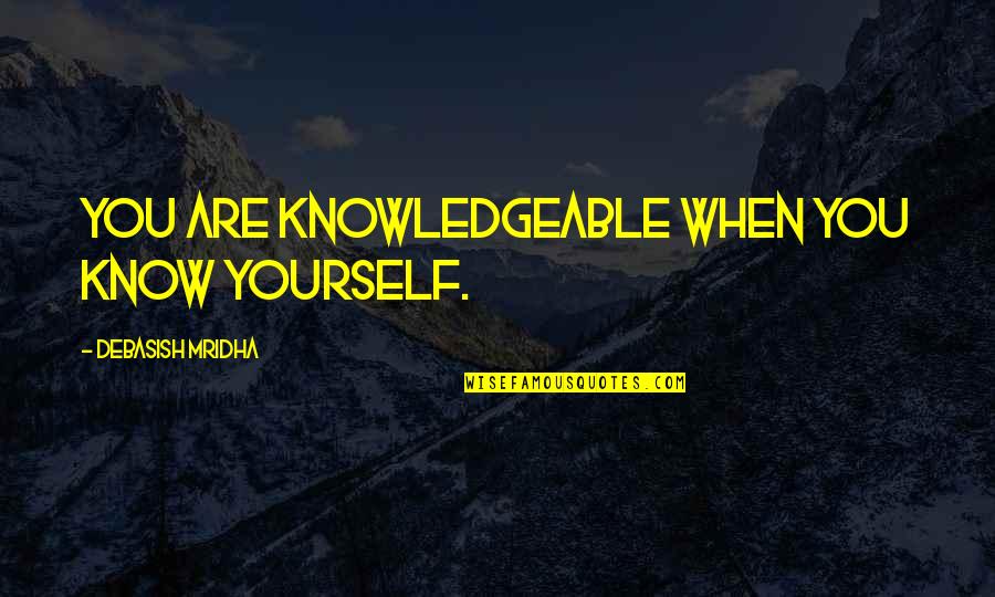 You Know Yourself Quotes By Debasish Mridha: You are knowledgeable when you know yourself.