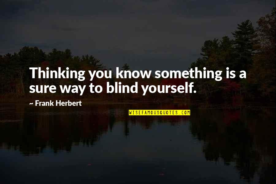 You Know Yourself Quotes By Frank Herbert: Thinking you know something is a sure way