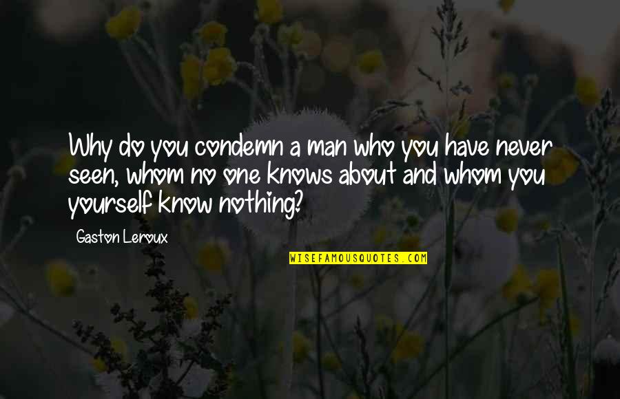 You Know Yourself Quotes By Gaston Leroux: Why do you condemn a man who you