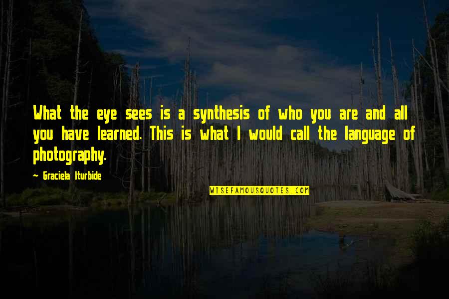You Language Quotes By Graciela Iturbide: What the eye sees is a synthesis of