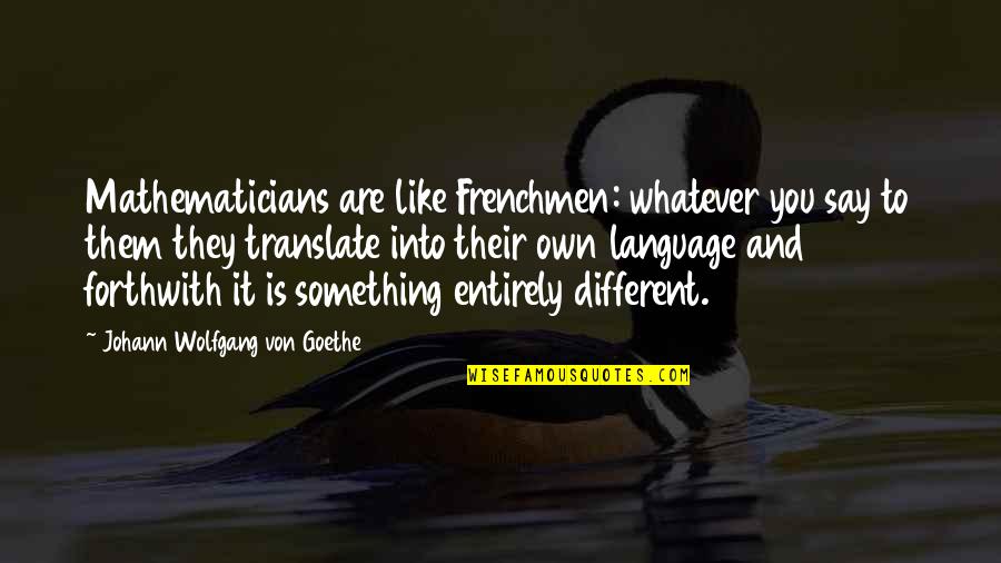 You Language Quotes By Johann Wolfgang Von Goethe: Mathematicians are like Frenchmen: whatever you say to