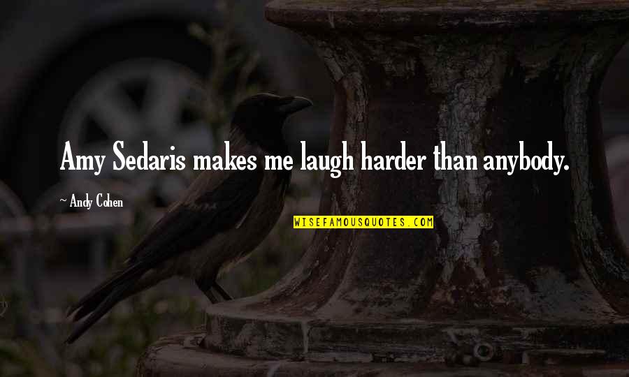 You Laugh At Me Quotes By Andy Cohen: Amy Sedaris makes me laugh harder than anybody. You Laugh At Me Quotes By Andy Cohen: Amy Sedaris makes me laugh harder than anybody.