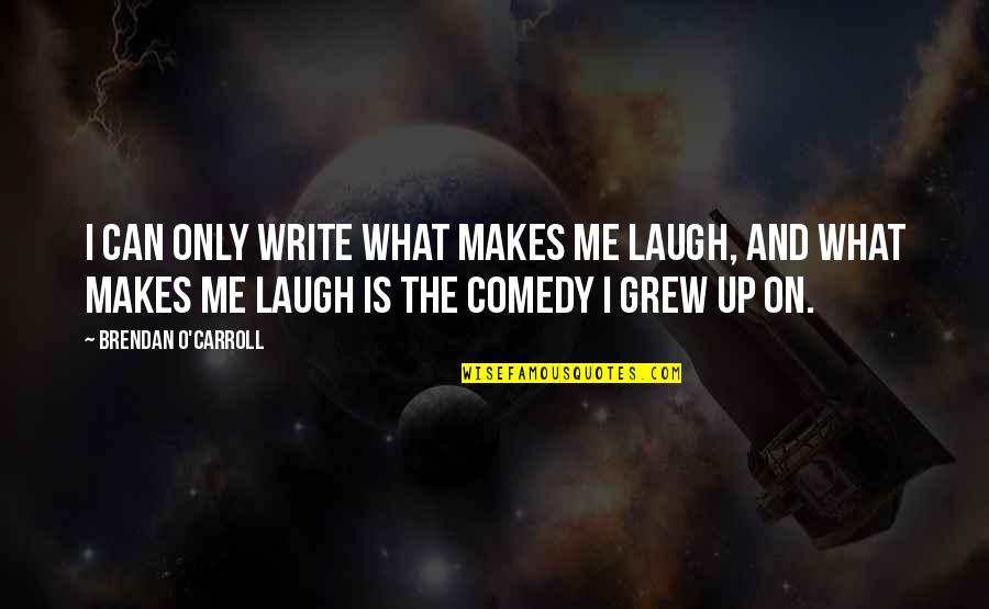 You Laugh At Me Quotes By Brendan O'Carroll: I can only write what makes me laugh, You Laugh At Me Quotes By Brendan O'Carroll: I can only write what makes me laugh,