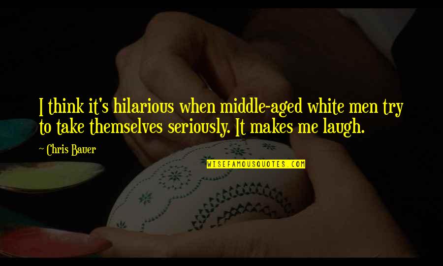 You Laugh At Me Quotes By Chris Bauer: I think it's hilarious when middle-aged white men