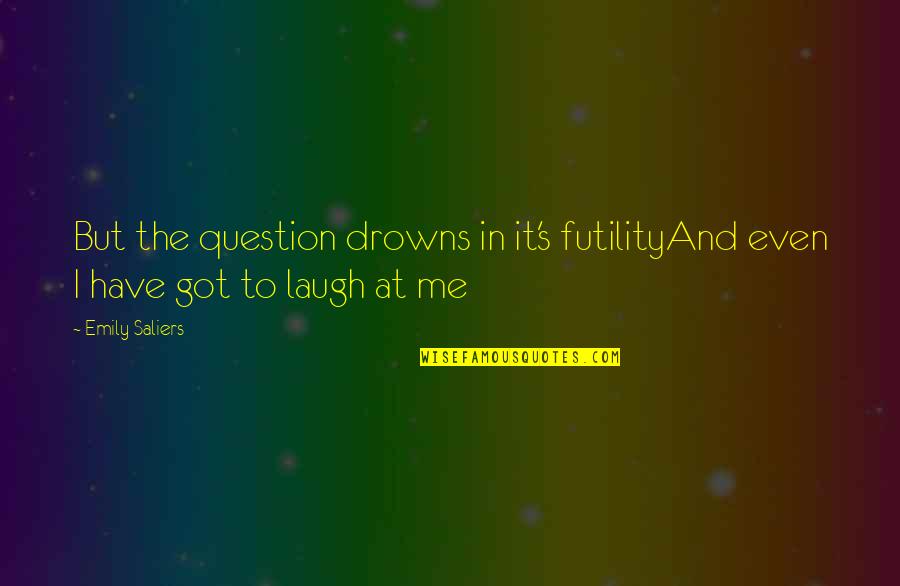 You Laugh At Me Quotes By Emily Saliers: But the question drowns in it's futilityAnd even