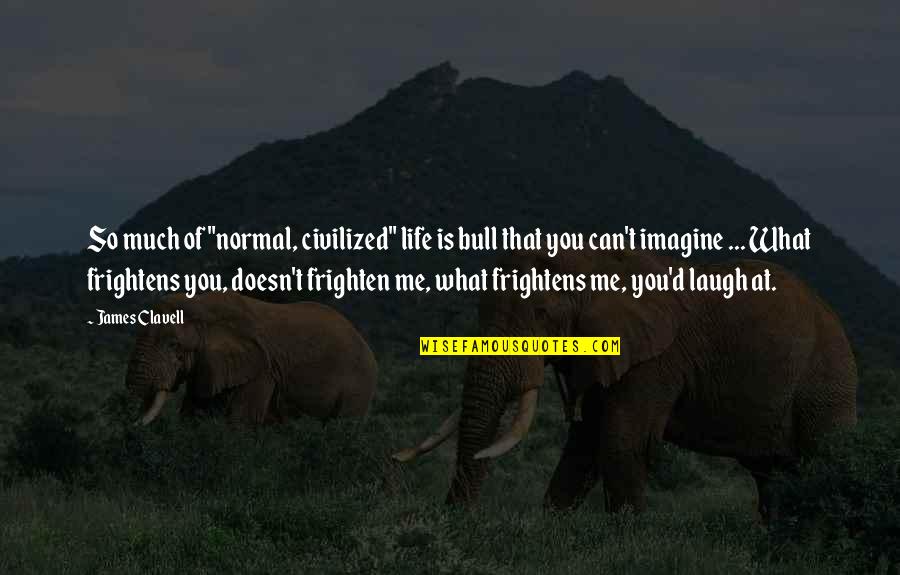 You Laugh At Me Quotes By James Clavell: So much of "normal, civilized" life is bull You Laugh At Me Quotes By James Clavell: So much of "normal, civilized" life is bull