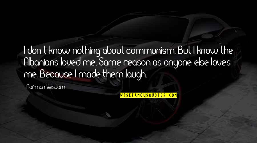 You Laugh At Me Quotes By Norman Wisdom: I don't know nothing about communism. But I You Laugh At Me Quotes By Norman Wisdom: I don't know nothing about communism. But I