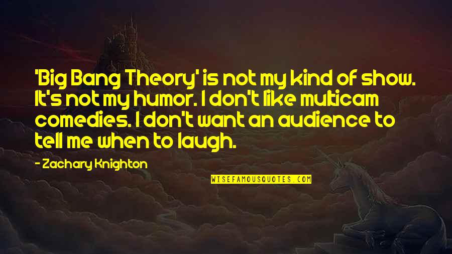 You Laugh At Me Quotes By Zachary Knighton: 'Big Bang Theory' is not my kind of You Laugh At Me Quotes By Zachary Knighton: 'Big Bang Theory' is not my kind of