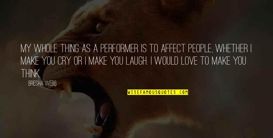 You Laugh I Laugh You Cry I Cry Quotes By Bresha Webb: My whole thing as a performer is to You Laugh I Laugh You Cry I Cry Quotes By Bresha Webb: My whole thing as a performer is to