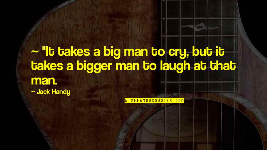 You Laugh I Laugh You Cry I Cry Quotes By Jack Handy: ~ "It takes a big man to cry,