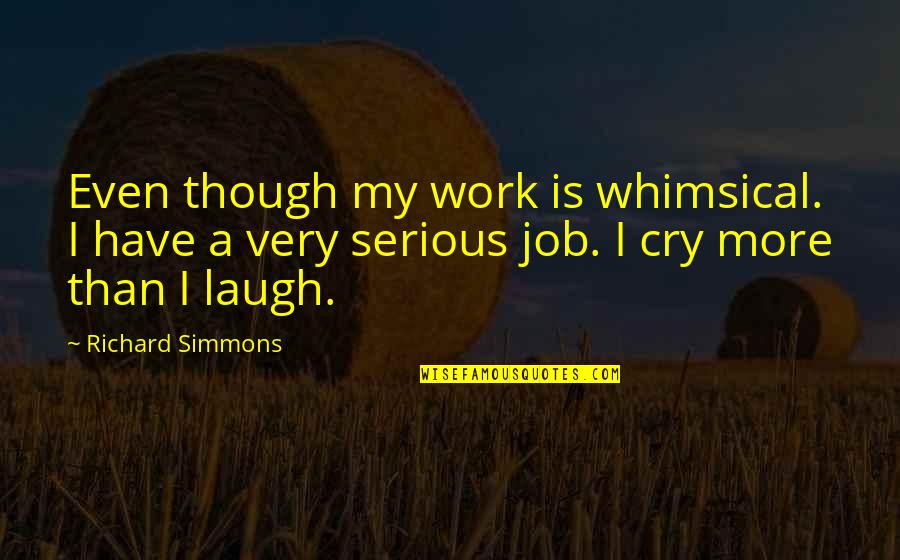You Laugh I Laugh You Cry I Cry Quotes By Richard Simmons: Even though my work is whimsical. I have You Laugh I Laugh You Cry I Cry Quotes By Richard Simmons: Even though my work is whimsical. I have