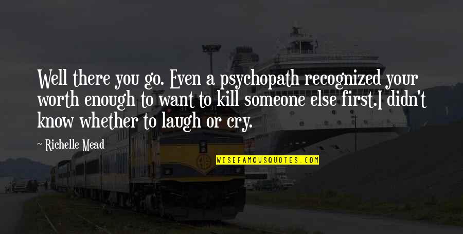 You Laugh I Laugh You Cry I Cry Quotes By Richelle Mead: Well there you go. Even a psychopath recognized You Laugh I Laugh You Cry I Cry Quotes By Richelle Mead: Well there you go. Even a psychopath recognized