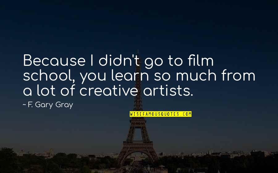 You Learn A Lot Quotes By F. Gary Gray: Because I didn't go to film school, you You Learn A Lot Quotes By F. Gary Gray: Because I didn't go to film school, you