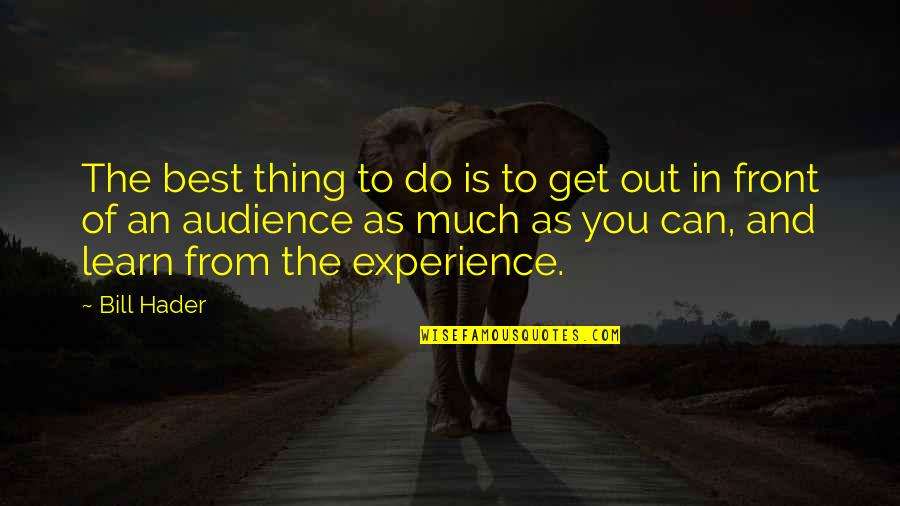 You Learn From Experience Quotes By Bill Hader: The best thing to do is to get