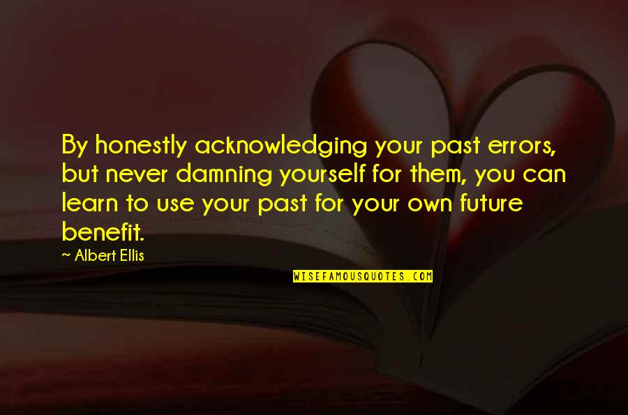 You Learn From The Past Quotes By Albert Ellis: By honestly acknowledging your past errors, but never