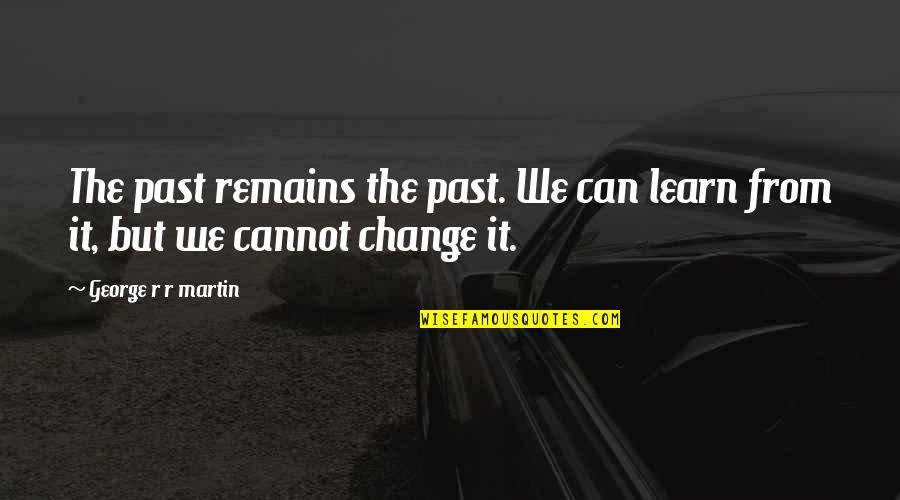 You Learn From The Past Quotes By George R R Martin: The past remains the past. We can learn You Learn From The Past Quotes By George R R Martin: The past remains the past. We can learn