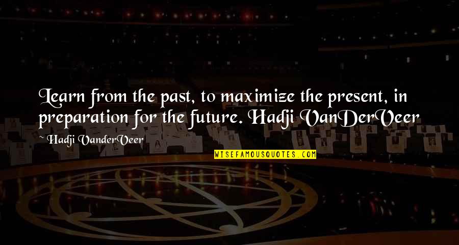 You Learn From The Past Quotes By Hadji VanderVeer: Learn from the past, to maximize the present,