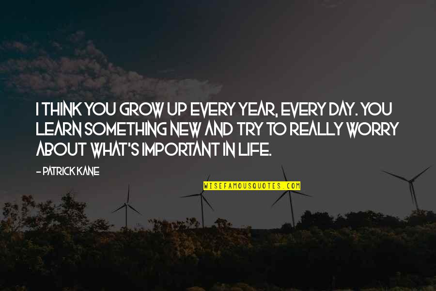 You Learn Something New Quotes By Patrick Kane: I think you grow up every year, every You Learn Something New Quotes By Patrick Kane: I think you grow up every year, every