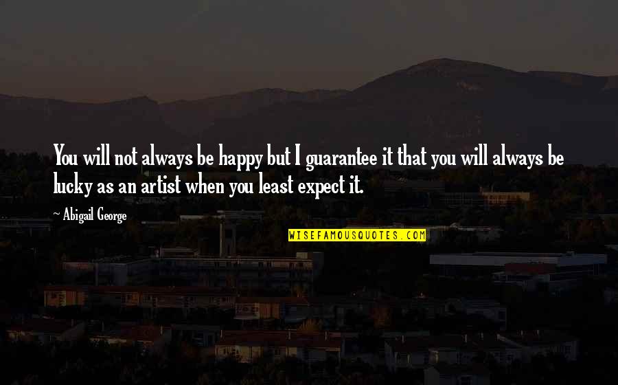 You Least Expect Quotes By Abigail George: You will not always be happy but I