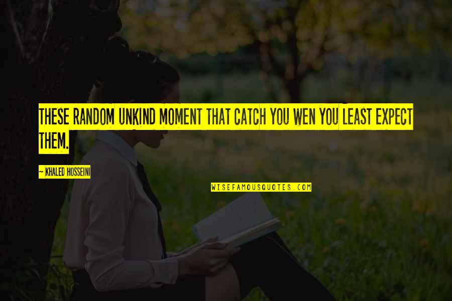 You Least Expect Quotes By Khaled Hosseini: These random unkind moment that catch you wen