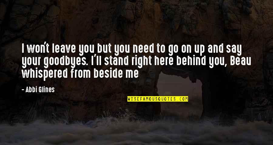You Leave Me Behind Quotes By Abbi Glines: I won't leave you but you need to