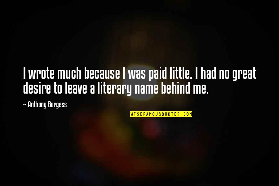 You Leave Me Behind Quotes By Anthony Burgess: I wrote much because I was paid little. You Leave Me Behind Quotes By Anthony Burgess: I wrote much because I was paid little.