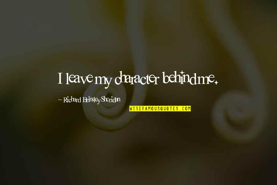 You Leave Me Behind Quotes By Richard Brinsley Sheridan: I leave my character behind me. You Leave Me Behind Quotes By Richard Brinsley Sheridan: I leave my character behind me.