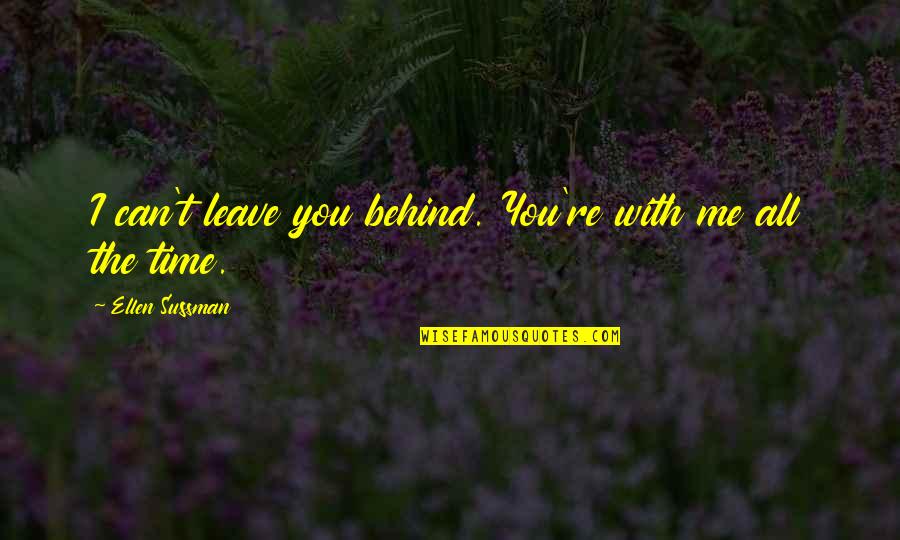 You Leave Me Quotes By Ellen Sussman: I can't leave you behind. You're with me You Leave Me Quotes By Ellen Sussman: I can't leave you behind. You're with me