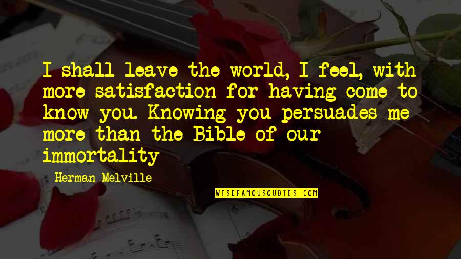 You Leave Me Quotes By Herman Melville: I shall leave the world, I feel, with You Leave Me Quotes By Herman Melville: I shall leave the world, I feel, with