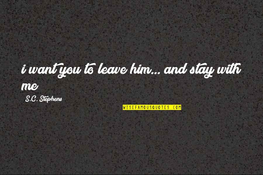 You Leave Me Quotes By S.C. Stephens: i want you to leave him... and stay You Leave Me Quotes By S.C. Stephens: i want you to leave him... and stay