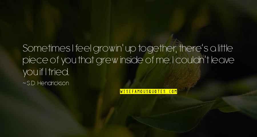 You Leave Me Quotes By S.D. Hendrickson: Sometimes I feel growin' up together, there's a You Leave Me Quotes By S.D. Hendrickson: Sometimes I feel growin' up together, there's a