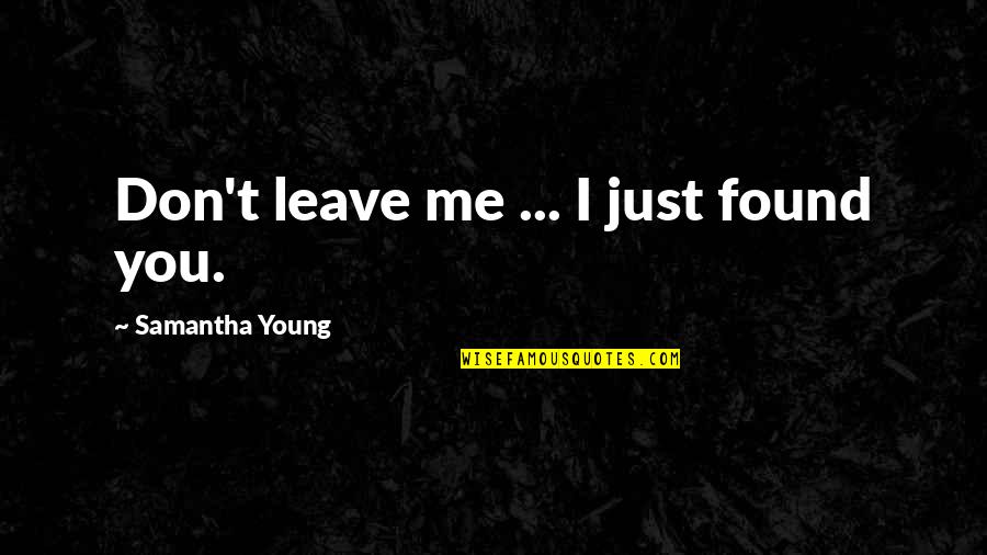You Leave Me Quotes By Samantha Young: Don't leave me ... I just found you. You Leave Me Quotes By Samantha Young: Don't leave me ... I just found you.
