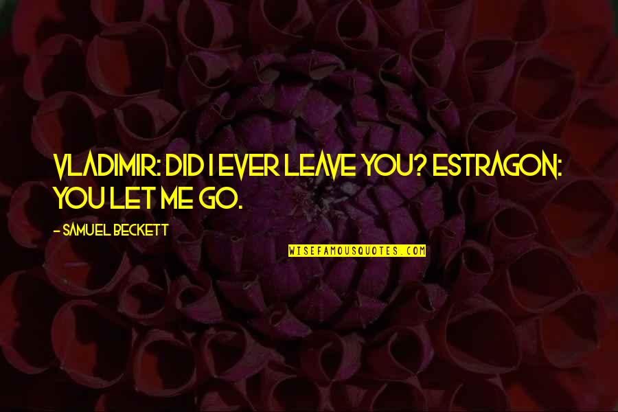 You Leave Me Quotes By Samuel Beckett: Vladimir: Did I ever leave you? Estragon: You You Leave Me Quotes By Samuel Beckett: Vladimir: Did I ever leave you? Estragon: You