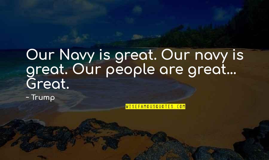 You Leave Me Without Reason Quotes By Trump: Our Navy is great. Our navy is great.