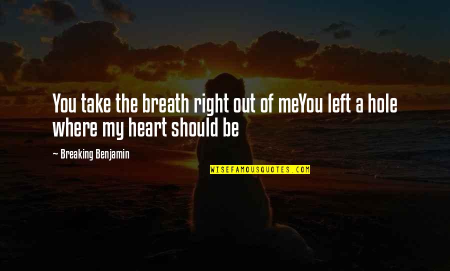 You Left A Hole In My Heart Quotes By Breaking Benjamin: You take the breath right out of meYou